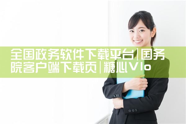 全国政务软件下载平台|糖心Vlog