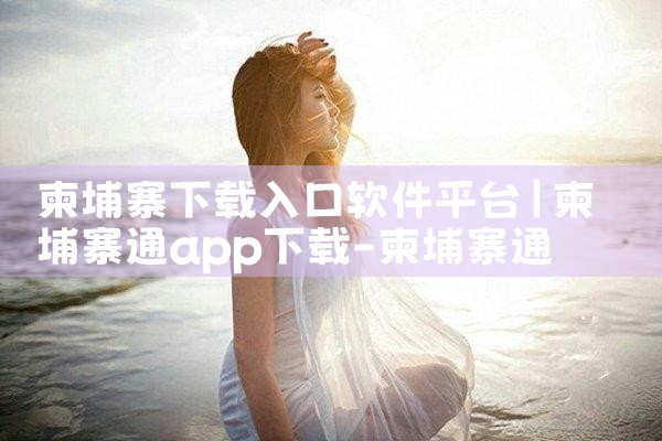 柬埔寨下载入口软件平台|糖心Vlog