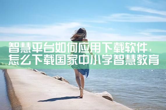 智慧平台如何应用下载软件|糖心Vlog