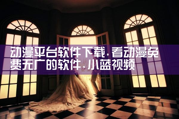 动漫平台软件下载|小蓝视频