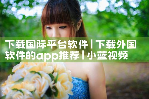 下载国际平台软件|小蓝视频