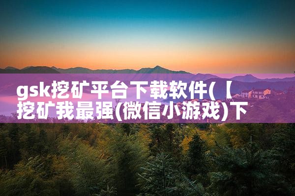 gsk挖矿平台下载软件|P站专业版