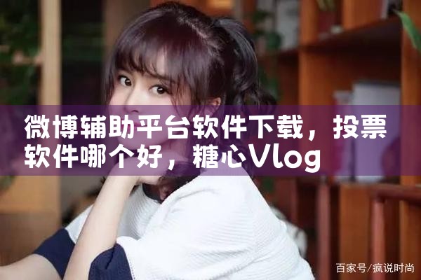 微博辅助平台软件下载|糖心Vlog