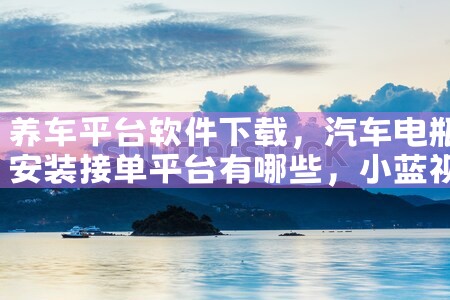 养车平台软件下载|小蓝视频