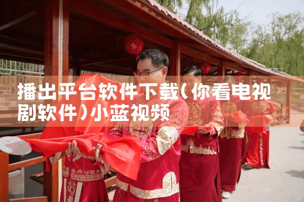 播出平台软件下载|小蓝视频