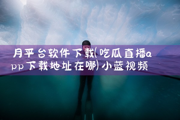 月平台软件下载|小蓝视频