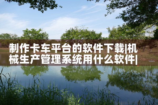 制作卡车平台的软件下载|糖心Vlog